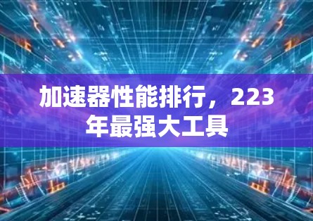 加速器性能排行，223年最强大工具