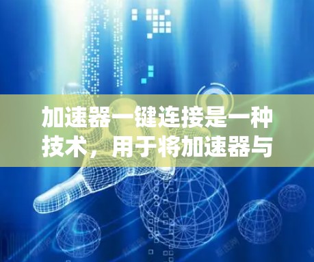 加速器一键连接是一种技术，用于将加速器与车辆的连接方式统一起来，确保在车辆上自动连接到加速器，无需手动调整。以下是关于加速器一键连接的详细步骤和信息