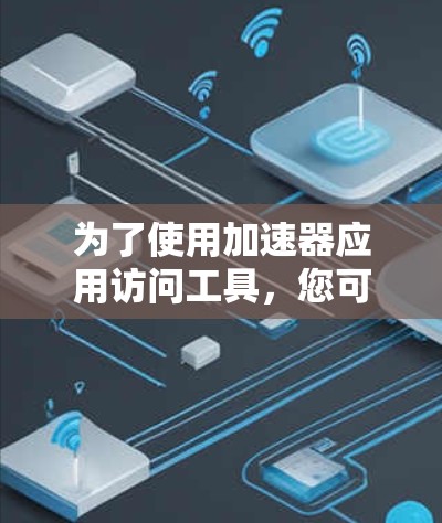 为了使用加速器应用访问工具，您可以按照以下步骤操作