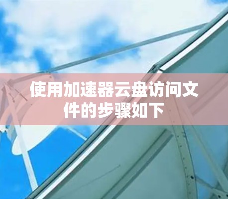 使用加速器云盘访问文件的步骤如下