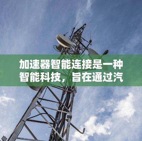 加速器智能连接是一种智能科技，旨在通过汽车和手机的连接，实现多种驾驶功能的自动化和便利化。以下是对其详细解析
