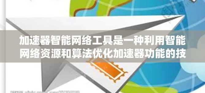 加速器智能网络工具是一种利用智能网络资源和算法优化加速器功能的技术，旨在提升计算机系统的运行速度和稳定性。以下是对该领域知识的总结和扩展