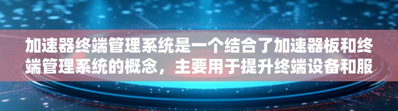 加速器终端管理系统是一个结合了加速器板和终端管理系统的概念，主要用于提升终端设备和服务器的性能。以下是对其的详细解释