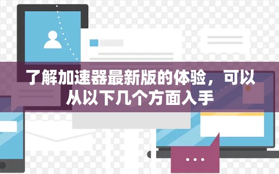 了解加速器最新版的体验，可以从以下几个方面入手