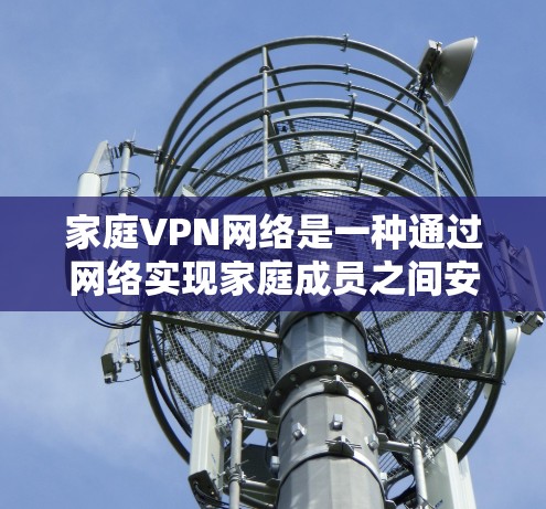 家庭VPN网络是一种通过网络实现家庭成员之间安全、Friendliness 的方式，通常通过 Wi-Fi 连接。以下是一些关键点