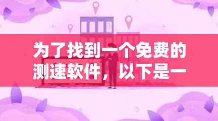 为了找到一个免费的测速软件，以下是一些有用的信息和建议