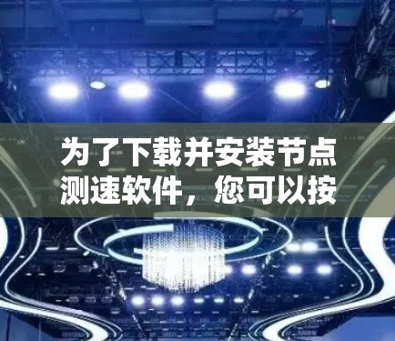 为了下载并安装节点测速软件，您可以按照以下步骤操作