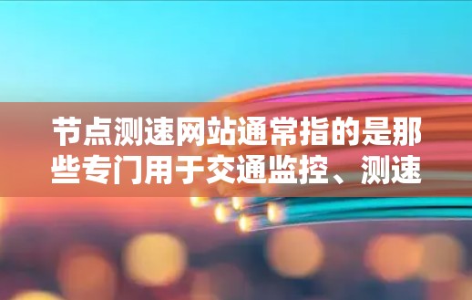 节点测速网站通常指的是那些专门用于交通监控、测速、执法或其他交通管理功能的互联网网站。这些网站通常提供各种测量车辆速度、监控交通流量、进行事故检测、交通指示等功能。以下是一些可能的节点测速网站推荐