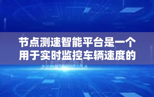 节点测速智能平台是一个用于实时监控车辆速度的数据采集和处理平台，广泛应用于交通管理、法规和流量分析等多个领域。以下是平台的主要特点、优势、挑战以及潜在的应用和伦理问题的总结