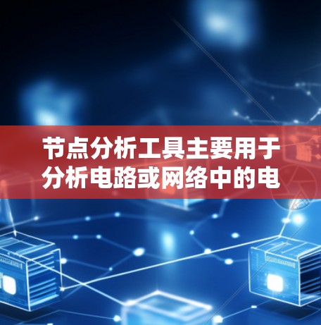 节点分析工具主要用于分析电路或网络中的电流、电压等参数。以下是一些常用的节点分析工具及其特点