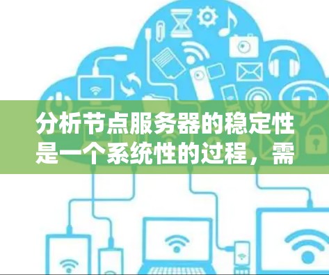 分析节点服务器的稳定性是一个系统性的过程，需要从多个方面进行深入检查和评估。以下是逐步的分析步骤