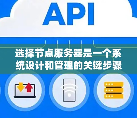 选择节点服务器是一个系统设计和管理的关键步骤，涉及多个方面，包括硬件、软件和网络配置。以下是一个有条理的指南，帮助您系统地进行节点服务器的选择和部署