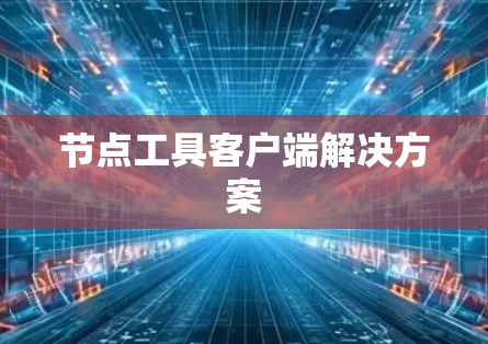 节点工具客户端解决方案