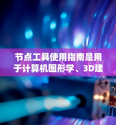 节点工具使用指南是用于计算机图形学、3D建模、动画和渲染等领域的软件，如Blender和Maya。以下是一些基本的步骤和操作指南