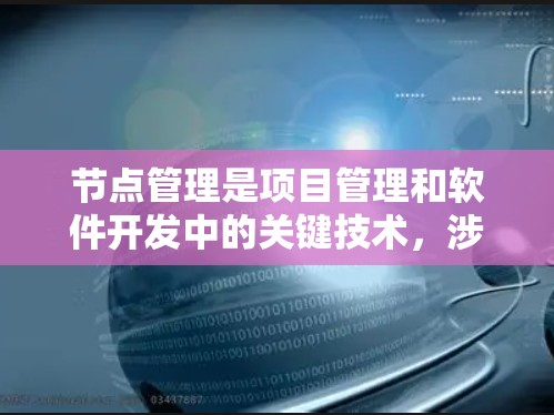 节点管理是项目管理和软件开发中的关键技术，涉及数据结构、算法、数据库和工具的综合运用。以下是对节点管理的分步总结