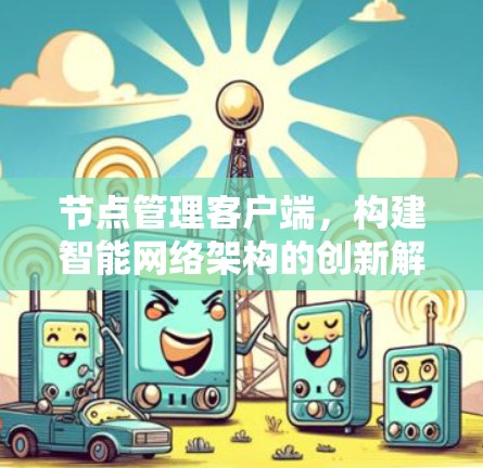 节点管理客户端，构建智能网络架构的创新解决方案
