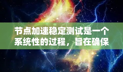 节点加速稳定测试是一个系统性的过程，旨在确保节点加速功能在稳定条件下能够正常运行。以下是详细的步骤和注意事项