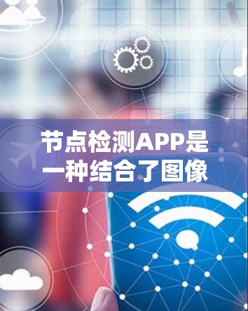 节点检测APP是一种结合了图像处理和深度学习技术的应用程序，主要用于检测图像中的节点，如医学图像中的细胞或组织结构，或工业零件中的缺陷。以下是对该技术的详细总结
