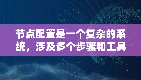 节点配置是一个复杂的系统，涉及多个步骤和工具。以下是一个分步的教程，帮助你系统地学习和完成节点配置