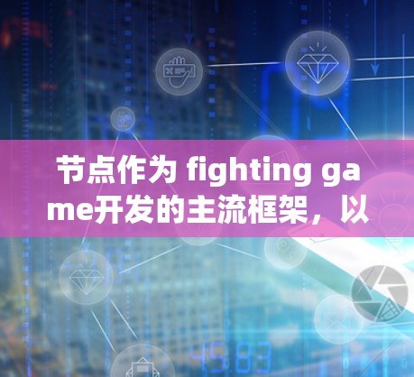 节点作为 fighting game开发的主流框架，以其简洁的语法、强大的跨平台能力以及优化的性能特点而受到广泛欢迎。以下是对节点的详细介绍和学习建议