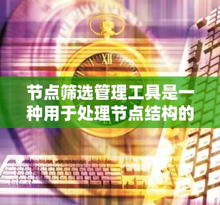 节点筛选管理工具是一种用于处理节点结构的管理工具，主要用于图像分割和编辑等任务。以下是对其功能和使用方法的详细总结