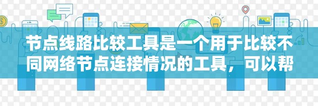 节点线路比较工具是一个用于比较不同网络节点连接情况的工具，可以帮助识别网络中的问题并优化性能。以下是其关键步骤和考虑因素