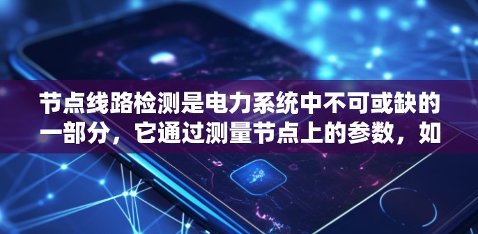 节点线路检测是电力系统中不可或缺的一部分，它通过测量节点上的参数，如电压、电流和相位，来检测设备状态和系统运行中的异常。以下是详细的步骤和方法