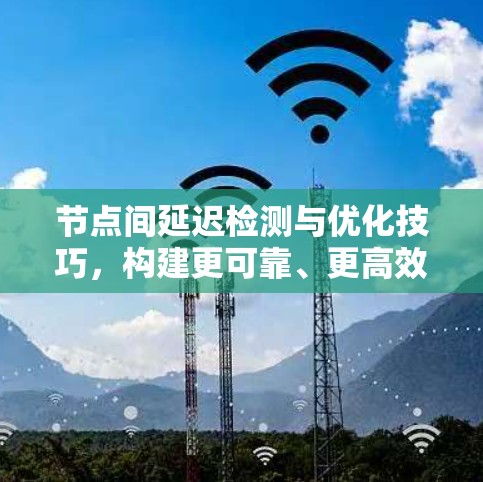 节点间延迟检测与优化技巧，构建更可靠、更高效的网络