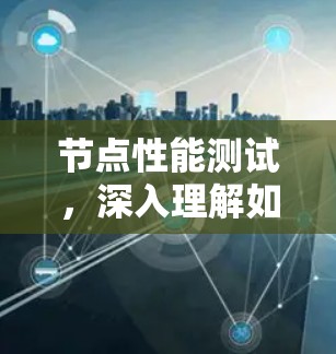 节点性能测试，深入理解如何优化网络性能