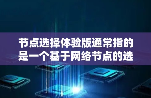 节点选择体验版通常指的是一个基于网络节点的选择体验系统，用户可以根据需求选择目标节点。以下是一个结构化的解决方案