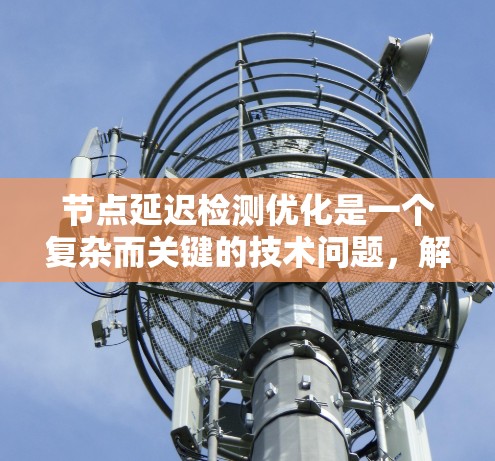 节点延迟检测优化是一个复杂而关键的技术问题，解决这个问题需要综合考虑硬件、软件、网络架构、算法优化、安全性以及扩展性等多方面的因素。以下是逐步的解决方案