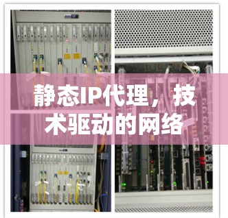 静态IP代理，技术驱动的网络管理解决方案