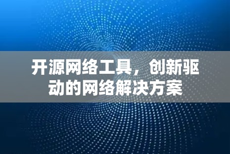 开源网络工具，创新驱动的网络解决方案