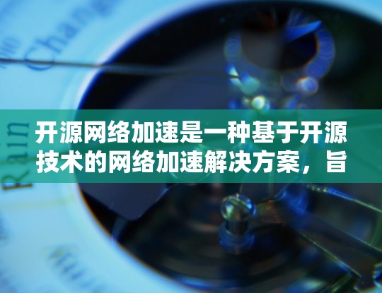开源网络加速是一种基于开源技术的网络加速解决方案，旨在通过多种方法在不同网络上快速连接和处理请求。以下是对该主题的详细总结和步骤说明