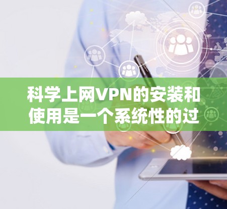 科学上网VPN的安装和使用是一个系统性的过程，涉及选择服务、配置设置、登录用户以及管理防火墙等步骤。以下是一个详细的安装教程，帮助您顺利安装科学上网VPN