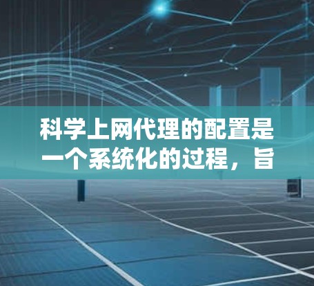 科学上网代理的配置是一个系统化的过程，旨在为用户提供高效访问科学数据库和网络资源的机会。以下是一个清晰的步骤指南，帮助用户快速完成配置