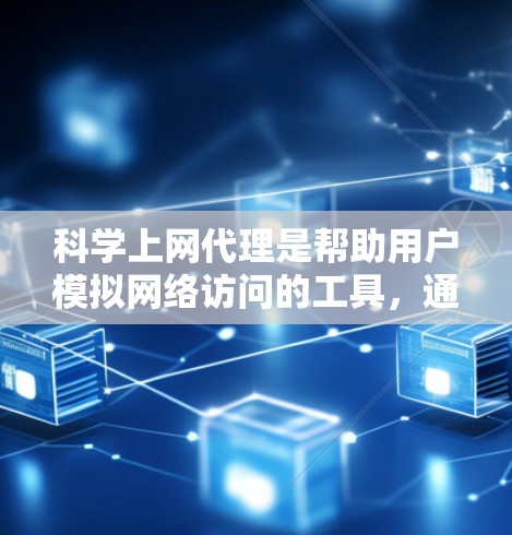 科学上网代理是帮助用户模拟网络访问的工具，通常用于查看网页内容或下载资源。以下是逐步指南，帮助你设置科学上网代理