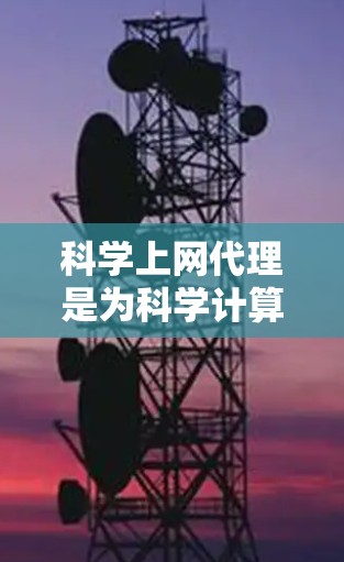 科学上网代理是为科学计算、编程、数据分析等需要高性能、可靠计算环境的用户设计的工具。以下是一些推荐的科学上网代理，并提供了一些关键点供参考