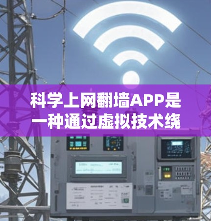科学上网翻墙APP是一种通过虚拟技术绕过网络来上网的工具，利用虚拟服务器、翻墙算法、加密技术等手段实现绕过网络功能。以下是一个详细的分步指南，帮助您了解和使用科学上网翻墙APP
