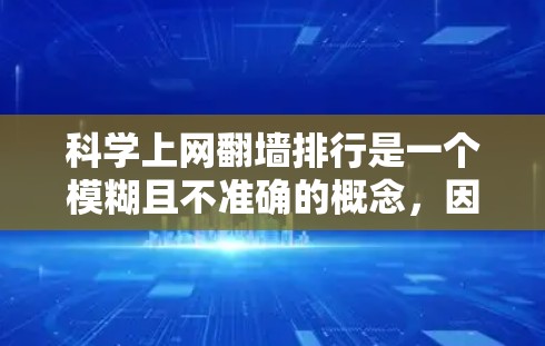 科学上网翻墙排行是一个模糊且不准确的概念，因为科学上网和翻墙在不同的上下文中具有不同的含义。以下是一些可能与科学上网翻墙相关的概念和排名