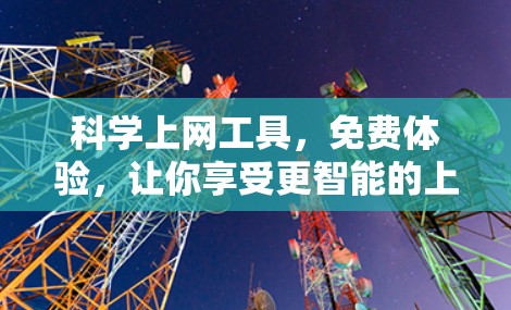 科学上网工具，免费体验，让你享受更智能的上网体验