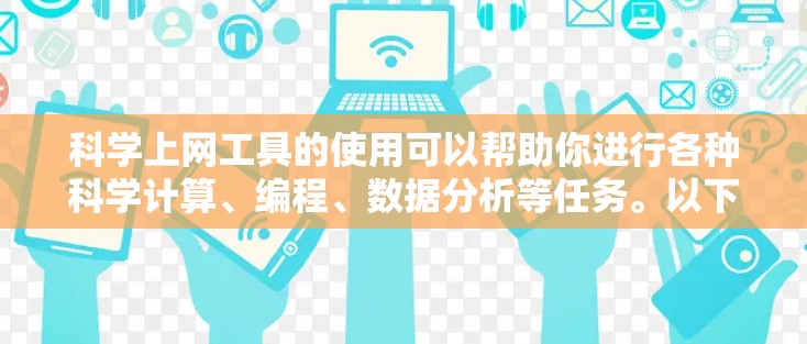 科学上网工具的使用可以帮助你进行各种科学计算、编程、数据分析等任务。以下是一些常见的科学上网工具及其使用教程