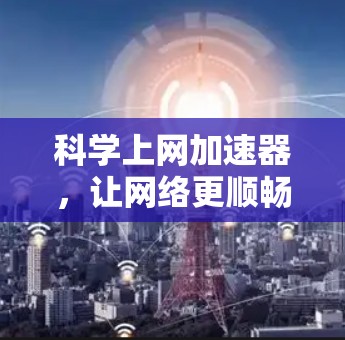 科学上网加速器,让网络更顺畅,效率更高! 科学上网加速器,让网络更顺畅,效率更高!