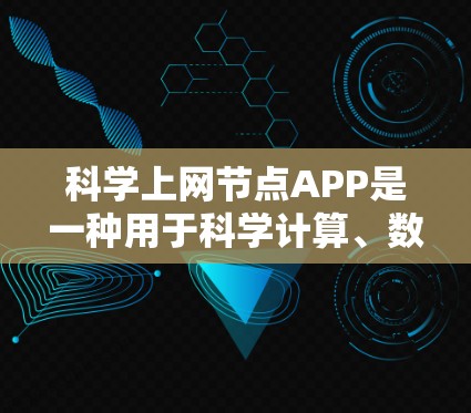 科学上网节点APP是一种用于科学计算、数据分析和网络服务的工具。以下是一些常见的科学上网节点APP推荐，既可以进行网络操作，也可以处理不同的科学任务