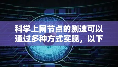 科学上网节点的测速可以通过多种方式实现，以下是一些常见的方法和教程