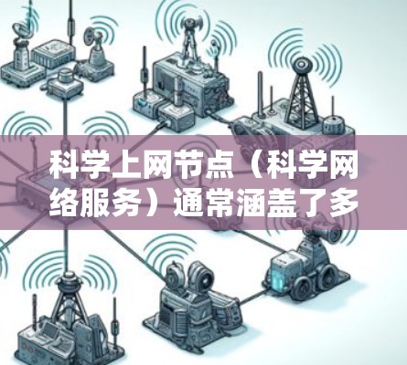 科学上网节点（科学网络服务）通常涵盖了多种不同的在线资源和工具，适合学术研究、学习和教学需求。以下是一些常见的科学上网节点和网站，供你参考
