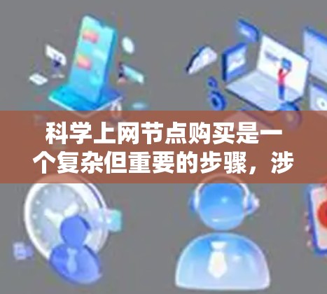 科学上网节点购买是一个复杂但重要的步骤，涉及多个因素和选择。以下是一个有条理的步骤指南，帮助您更好地进行这一决策