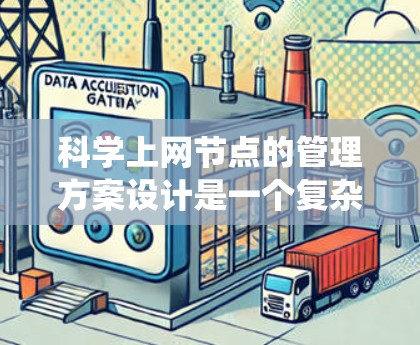 科学上网节点的管理方案设计是一个复杂而系统的过程，旨在确保网络的高效、安全和可靠运行。以下是一个分步的科学上网节点管理方案，涵盖各个关键方面