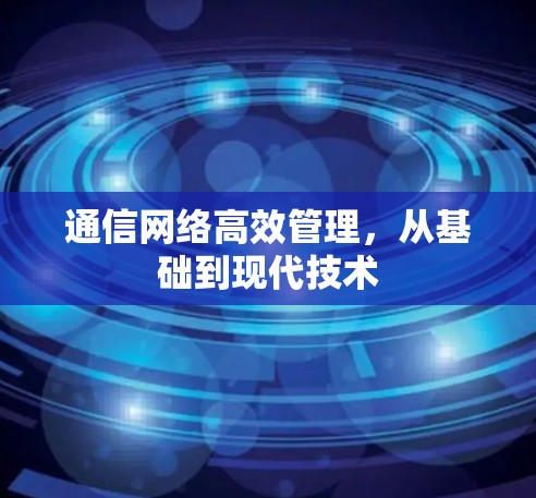 通信网络高效管理，从基础到现代技术
