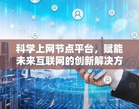科学上网节点平台，赋能未来互联网的创新解决方案